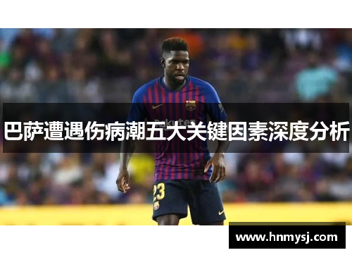 巴萨遭遇伤病潮五大关键因素深度分析 巴萨遭遇伤病潮五大关键因素深度分析