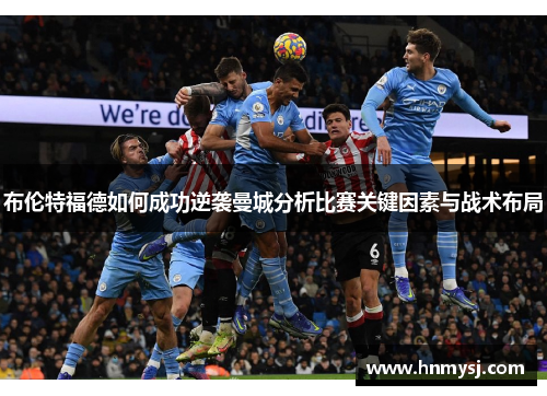 布伦特福德如何成功逆袭曼城分析比赛关键因素与战术布局 布伦特福德如何成功逆袭曼城分析比赛关键因素与战术布局